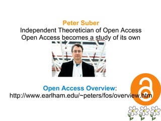 Peter Suber Independent Theoretician of Open Access Open Access becomes a study of its own Open Access Overview :  http://www.earlham.edu/~peters/fos/overview.htm 