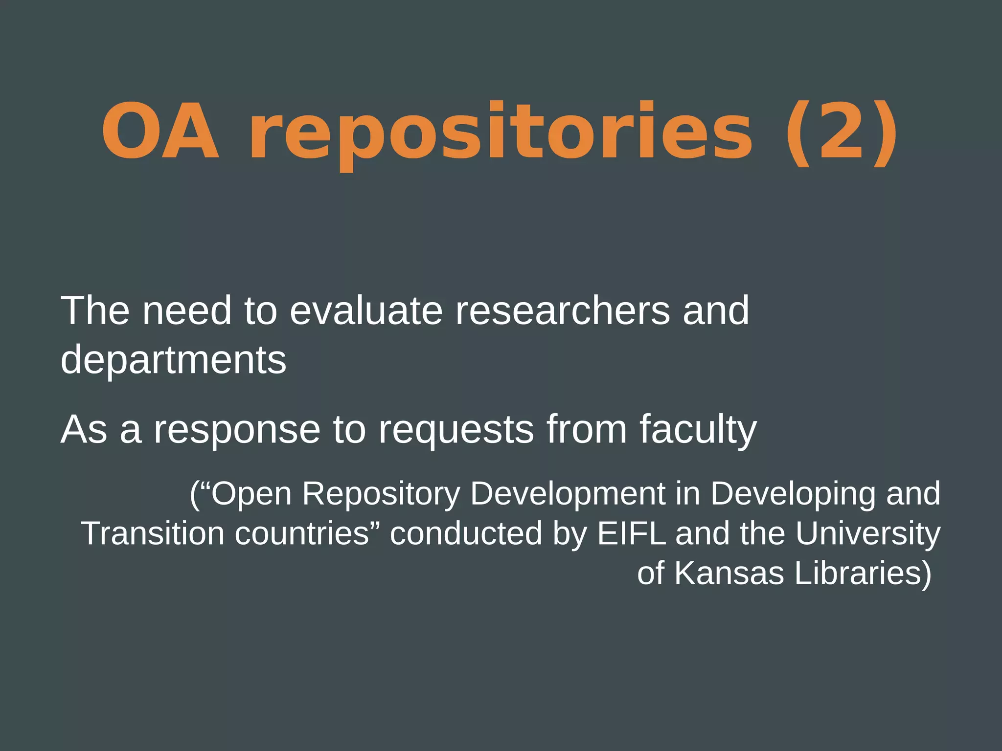 OA repositories (2)

The need to evaluate researchers and
departments
As a response to requests from faculty
         (“Open Repository Development in Developing and
 Transition countries” conducted by EIFL and the University
                                      of Kansas Libraries)
 