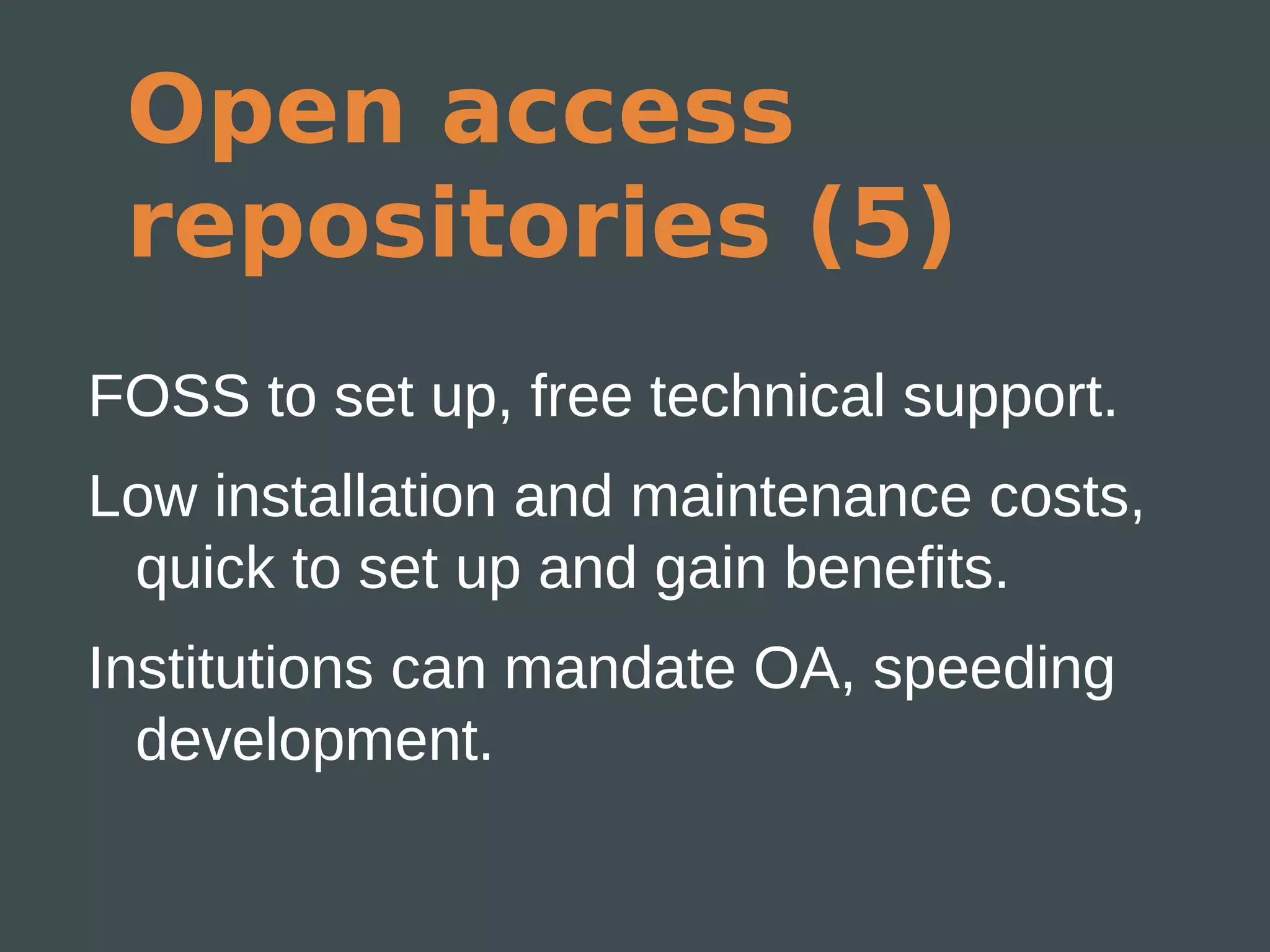 Open access
 repositories (5)
FOSS to set up, free technical support.
Low installation and maintenance costs,
 quick to set up and gain benefits.
Institutions can mandate OA, speeding
  development.
 