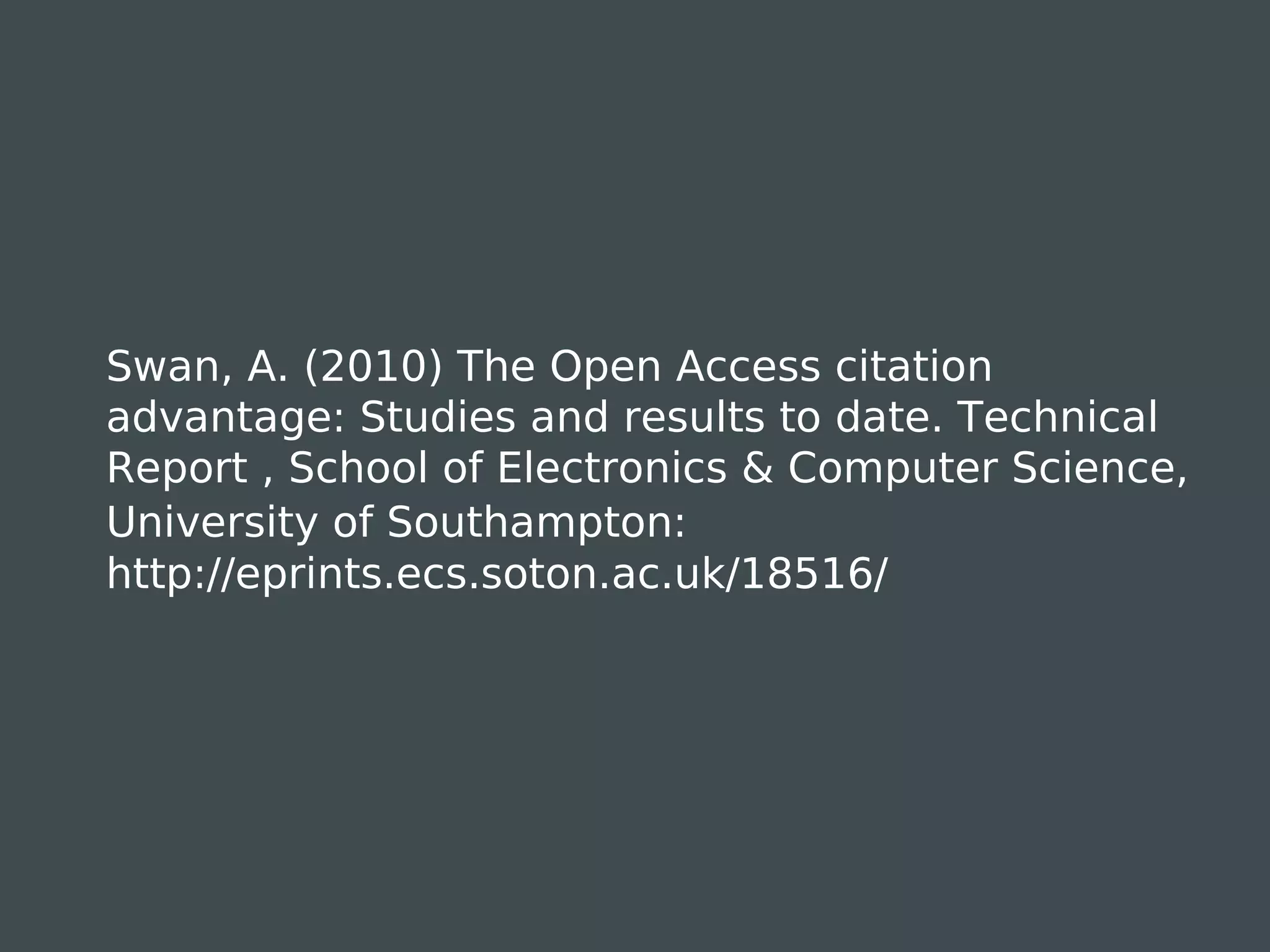 Swan, A. (2010) The Open Access citation
advantage: Studies and results to date. Technical
Report , School of Electronics & Computer Science,
University of Southampton:
http://eprints.ecs.soton.ac.uk/18516/
 