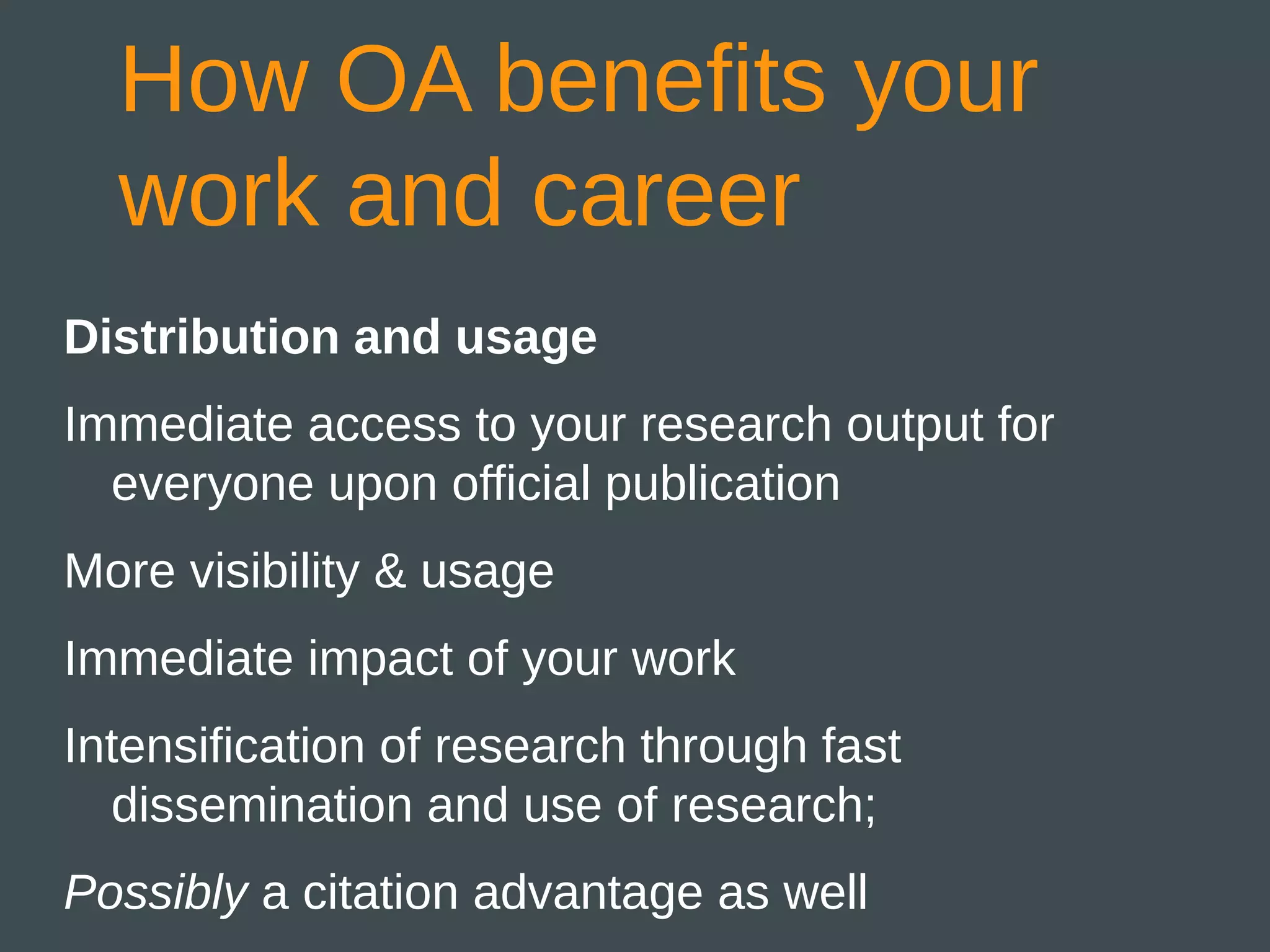 How OA benefits your
  work and career
Distribution and usage
Immediate access to your research output for
  everyone upon official publication
More visibility & usage
Immediate impact of your work
Intensification of research through fast
  dissemination and use of research;
Possibly a citation advantage as well
 