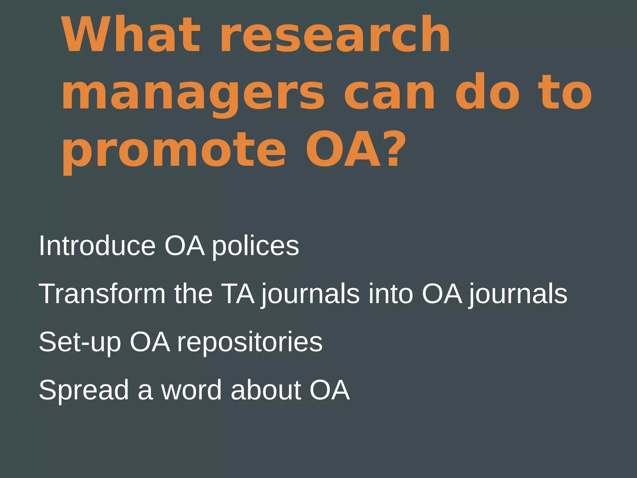 What research
 managers can do to
 promote OA?
Introduce OA polices
Transform the TA journals into OA journals
Set-up OA repositories
Spread a word about OA
 
