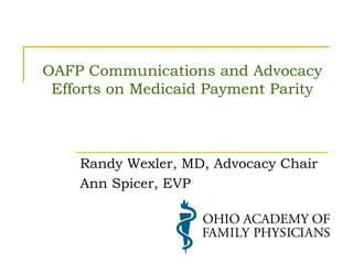OAFP Communications and Advocacy
Efforts on Medicaid Payment Parity

Randy Wexler, MD, Advocacy Chair
Ann Spicer, EVP

 