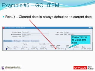 Example #5 – GO_ITEM
 Result – Cleared date is always defaulted to current date
Cursormoves
to Value date
field
 