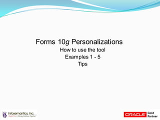 Forms 10g Personalizations
How to use the tool
Examples 1 - 5
Tips
 