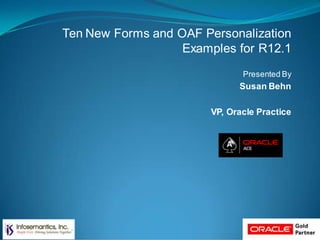 Ten New Forms and OAF Personalization
Examples for R12.1
Presented By
Susan Behn
VP, Oracle Practice
 