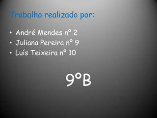 Trabalho realizado por:André Mendes nº 2 Juliana Pereira nº 9Luís Teixeira nº 109ºB