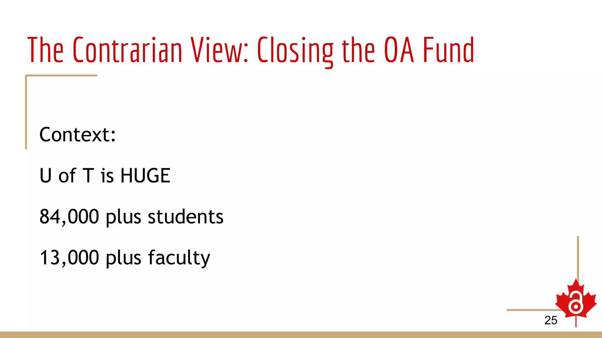 The Contrarian View: Closing the OA Fund
Context:
U of T is HUGE
84,000 plus students
13,000 plus faculty
25
 