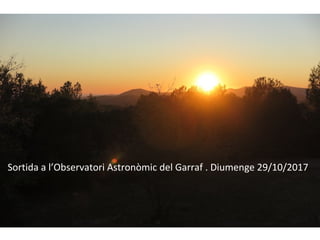 Sortida a l’Observatori Astronòmic del Garraf . Diumenge 29/10/2017
 