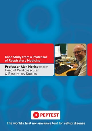 Case Study from a Professor
of Respiratory Medicine
The world’s first non-invasive test for reflux disease
Professor Alyn Morice MD, FRCP
Head of Cardiovascular
& Respiratory Studies
 
