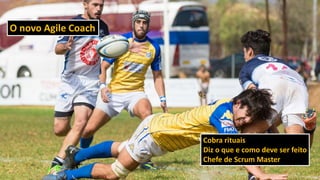 O novo Agile Coach
Cobra rituais
Diz o que e como deve ser feito
Chefe de Scrum Master
 