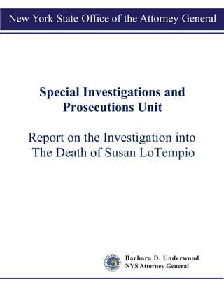 Special Investigations and
Prosecutions Unit
Report on the Investigation into
The Death of Susan LoTempio
Barbara D. Underwood
NYS Attorney General
New York State Office of the Attorney General
 