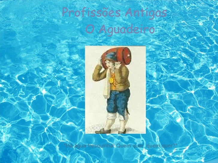 Profissões Antigas   O Aguadeiro "Há água fresquinha! Quem quer, quem quer?"  