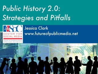 Public History 2.0:
Strategies and Pitfalls
       Jessica Clark
       www.futureofpublicmedia.net
 