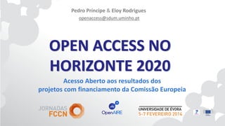 Pedro Príncipe & Eloy Rodrigues
openaccess@sdum.uminho.pt

OPEN ACCESS NO
HORIZONTE 2020
Acesso Aberto aos resultados dos
projetos com financiamento da Comissão Europeia

 