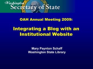 OAH Annual Meeting 2009:

Integrating a Blog with an
   Institutional Website

      Mary Paynton Schaff
     Washington State Library
 