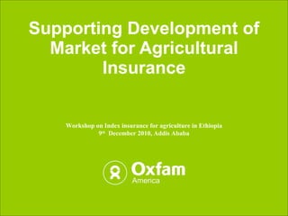 Supporting Development of Market for Agricultural Insurance Workshop on Index insurance for agriculture in Ethiopia 9 th   December 2010, Addis Ababa 