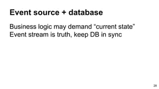 Event source + database
Business logic may demand “current state”
Event stream is truth, keep DB in sync
28
 