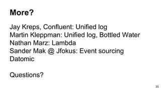 Jay Kreps, Confluent: Unified log
Martin Kleppman: Unified log, Bottled Water
Nathan Marz: Lambda
Sander Mak @ Jfokus: Event sourcing
Datomic
Questions?
More?
35
 