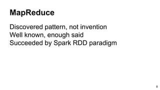 MapReduce
Discovered pattern, not invention
Well known, enough said
Succeeded by Spark RDD paradigm
8
 