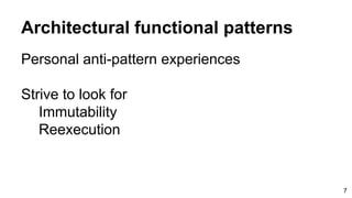 Architectural functional patterns
Personal anti-pattern experiences
Strive to look for
Immutability
Reexecution
7
 