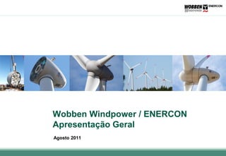 Wobben Windpower / ENERCON
Apresentação Geral
Agosto 2011
 