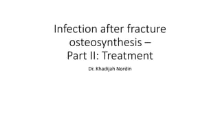 Infection after fracture
osteosynthesis –
Part II: Treatment
Dr. Khadijah Nordin
 