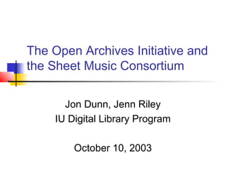 The Open Archives Initiative and
the Sheet Music Consortium
Jon Dunn, Jenn Riley
IU Digital Library Program
October 10, 2003
 