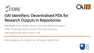 OAI Identifiers: Decentralised PIDs for
Research Outputs in Repositories
Petr Knoth, Valerii Budko, Viktoriia Pavlenko, Ma...