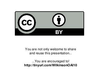 You are not only welcome to share
and reuse this presentation...
...You are encouraged to!
http://tinyurl.com/WilkinsonOAI10
 