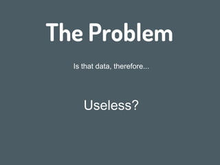 The Problem
We surveyed 100 datasets associated with nonmolecular
studies ... 64% were archived in a way that
partially or entirely prevented reuse.
“
”
Dominique G. Roche , Loeske E. B. Kruuk,
Robert Lanfear, Sandra A. Binning (2015)
http://dx.doi.org/10.1371/journal.pbio.1002295
 