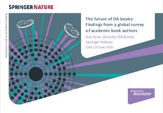 The future of OA books:
Findings from a global survey
of academic book authors
Ros Pyne, Director OA Books
Springer Nature
OAI11 20 June 2019
IllustrationinspiredbytheworkofAlfredNobel
 