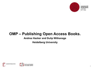1
OMP – Publishing Open Access Books.
Andrea Hacker and Dulip Withanage
Heidelberg University
 