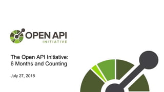 The Open API Initiative:
6 Months and Counting
July 27, 2016
 