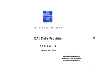 Costantino Landino Business Unit Manager [email_address] OAI Data Provider SOFTxBIB 6 Marzo 2008 