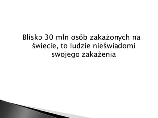 Blisko 30 mln osób zakażonych na 
świecie, to ludzie nieświadomi 
swojego zakażenia 
 