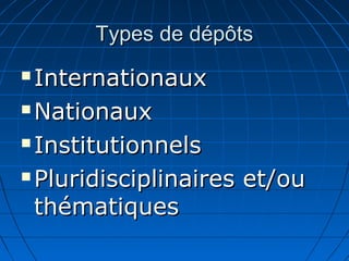 Types de dépôtsTypes de dépôts
 InternationauxInternationaux
 NationauxNationaux
 InstitutionnelsInstitutionnels
 Pluridisciplinaires et/ouPluridisciplinaires et/ou
thématiquesthématiques
 
