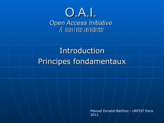 O.A.I. Open Access Initiative Archives ouvertes Introduction Principes fondamentaux Manuel Durand-Barthez - URFIST Paris 2011 