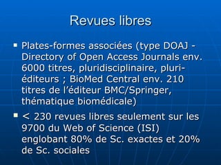 Revues libres <ul><li>Plates-formes associées (type DOAJ - Directory of Open Access Journals env. 6000 titres, pluridiscip...