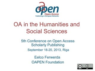 OA in the Humanities and
Social Sciences
5th Conference on Open Access
Scholarly Publishing
September 18-20, 2013, Riga
Eelco Ferwerda
OAPEN Foundation
 