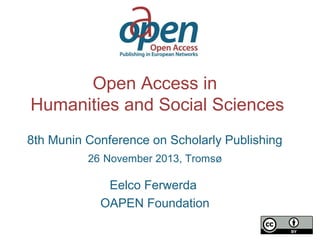 Open Access in
Humanities and Social Sciences
8th Munin Conference on Scholarly Publishing
26 November 2013, Tromsø

Eelco Ferwerda
OAPEN Foundation

 