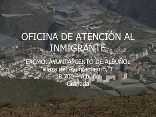 OFICINA DE ATENCIÓN AL INMIGRANTE EXCMO. AYUNTAMIENTO DE ALBUÑOL Plaza del Ayuntamiento, 1 18.700 – Albuñol Granada 