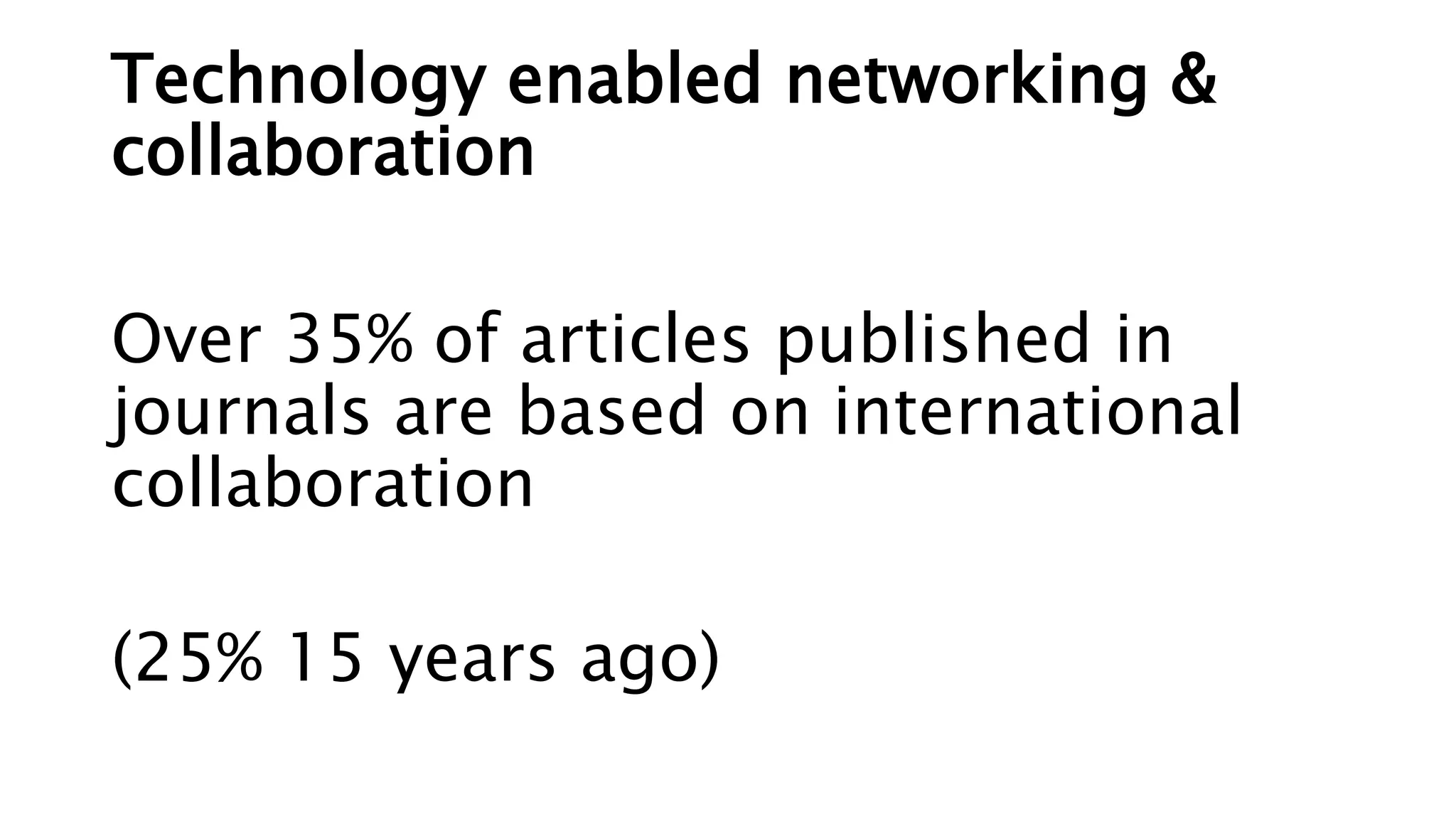 Technology enabled networking &
collaboration
Over 35% of articles published in
journals are based on international
collaboration
(25% 15 years ago)
 