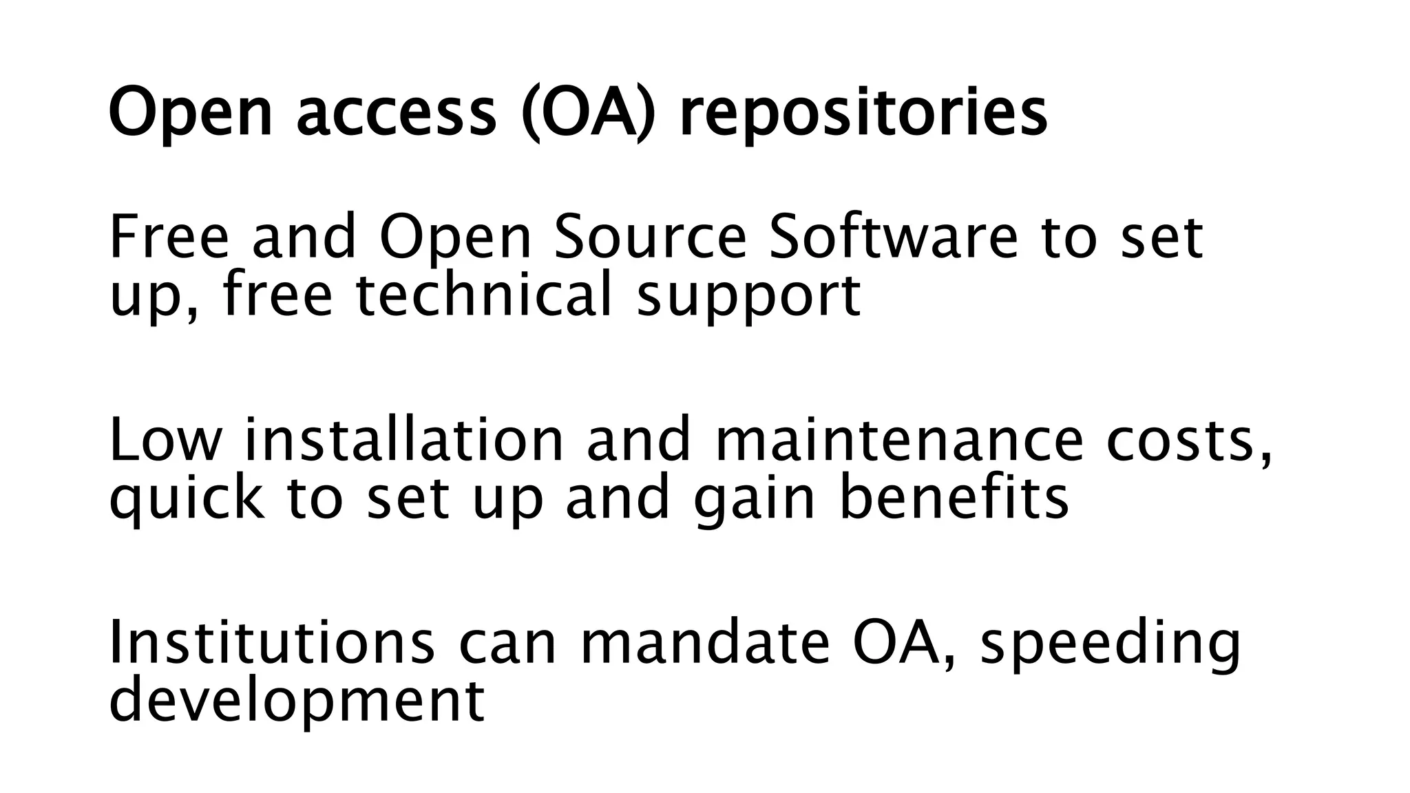 Open access (OA) repositories
Free and Open Source Software to set
up, free technical support
Low installation and maintenance costs,
quick to set up and gain benefits
Institutions can mandate OA, speeding
development
 