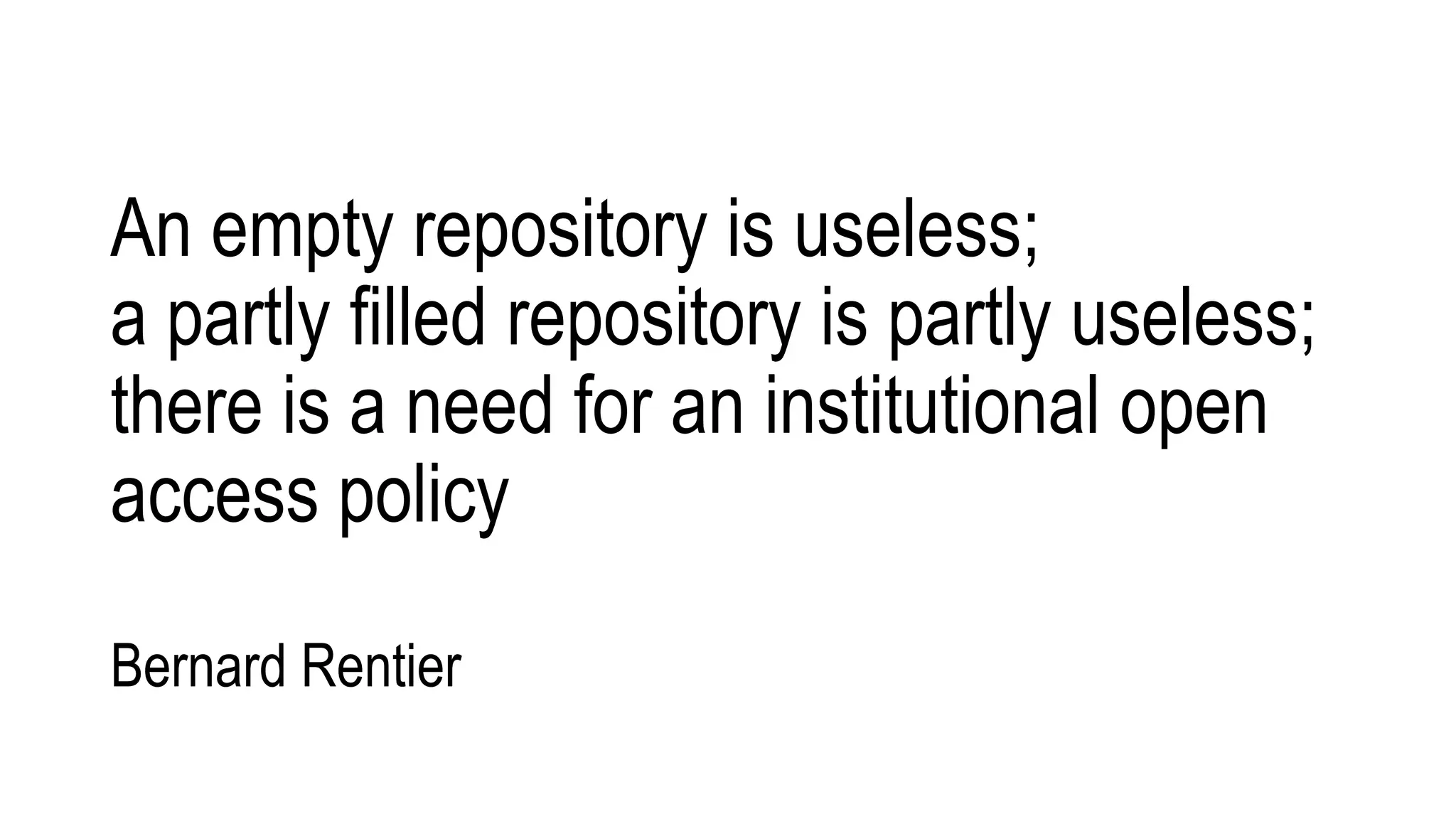 An empty repository is useless;
a partly filled repository is partly useless;
there is a need for an institutional open
access policy
Bernard Rentier
 