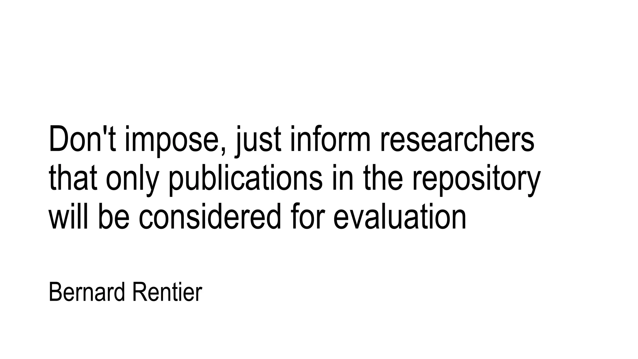 Don't impose, just inform researchers
that only publications in the repository
will be considered for evaluation
Bernard Rentier
 