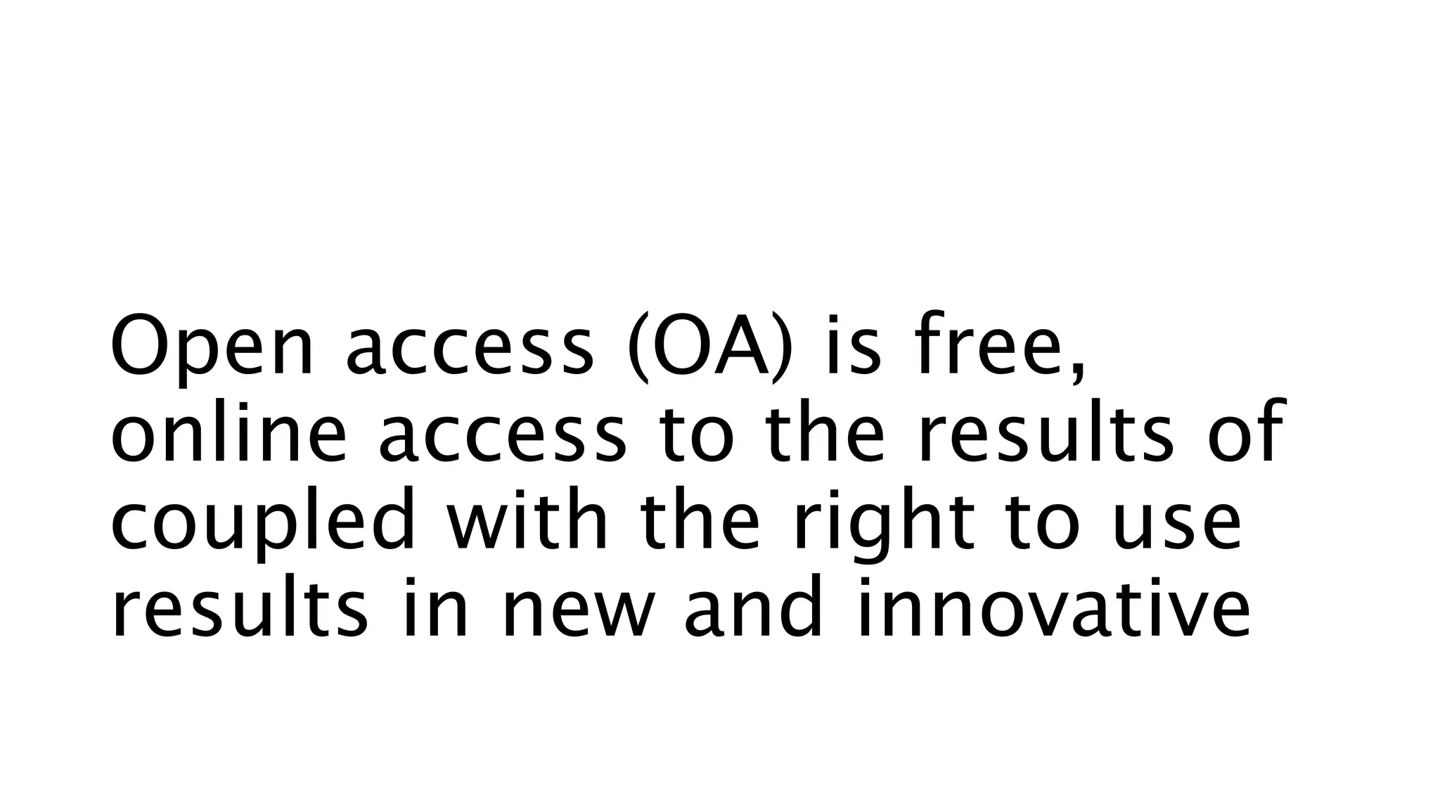 Open access (OA) is free,
online access to the results of
coupled with the right to use
results in new and innovative
 