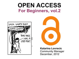 OPEN ACCESS For Beginners, vol.2 Katarina Lovrecic Community Manager December, 2012 