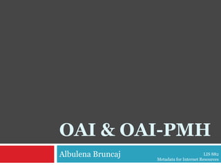 OAI & OAI-PMH Albulena Bruncaj LIS 882  Metadata for Internet Resources 