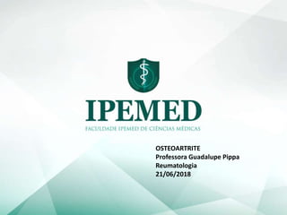 OSTEOARTRITE
Professora Guadalupe Pippa
Reumatologia
21/06/2018
 